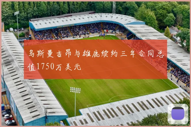 乌斯曼吉昂与雄鹿续约三年合同总值1750万美元