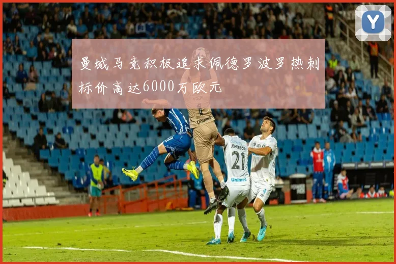 曼城马竞积极追求佩德罗波罗热刺标价高达6000万欧元