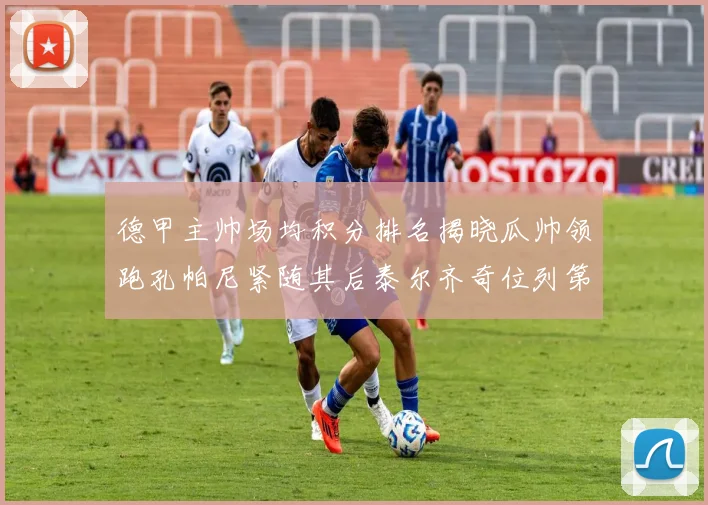 德甲主帅场均积分排名揭晓瓜帅领跑孔帕尼紧随其后泰尔齐奇位列第六