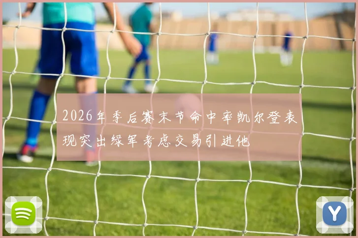 2026年季后赛末节命中率凯尔登表现突出绿军考虑交易引进他