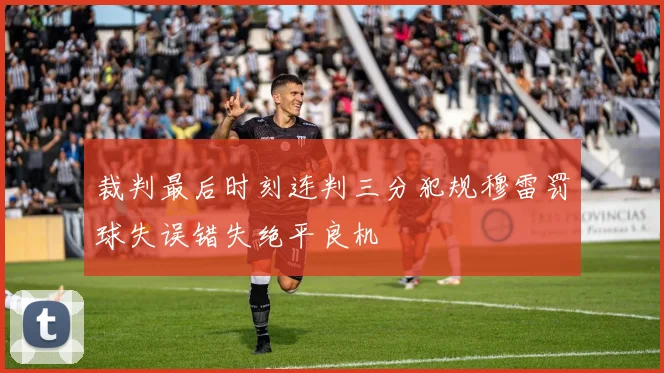 裁判最后时刻连判三分犯规穆雷罚球失误错失绝平良机
