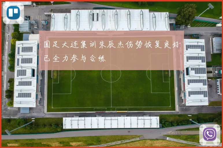 国足大连集训朱辰杰伤势恢复良好已全力参与合练