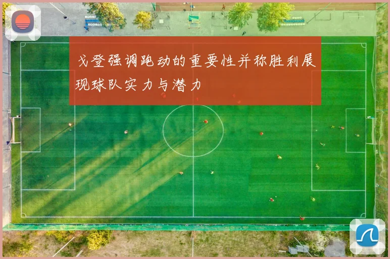 戈登强调跑动的重要性并称胜利展现球队实力与潜力