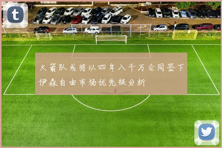 火箭队或将以四年八千万合同签下伊森自由市场优先级分析